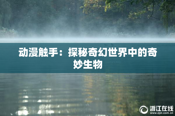 动漫触手：探秘奇幻世界中的奇妙生物