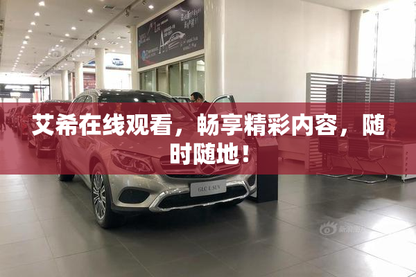 艾希在线观看，畅享精彩内容，随时随地！