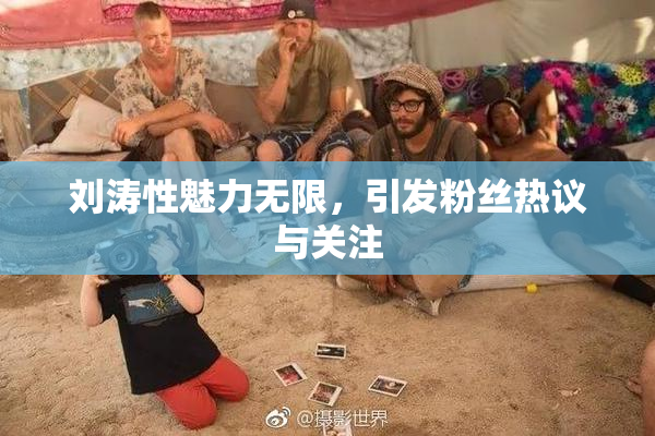 刘涛性魅力无限，引发粉丝热议与关注