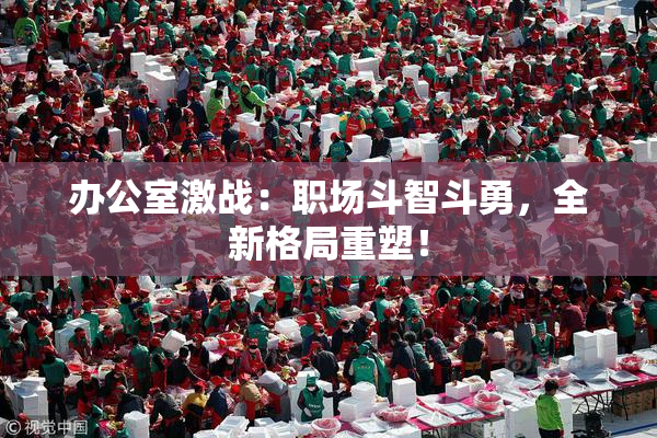 办公室激战：职场斗智斗勇，全新格局重塑！