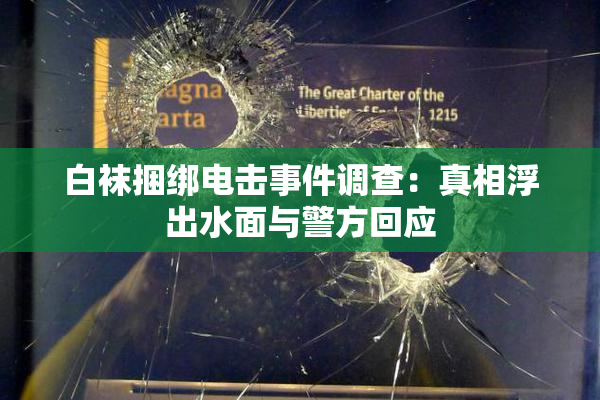 白袜捆绑电击事件调查：真相浮出水面与警方回应