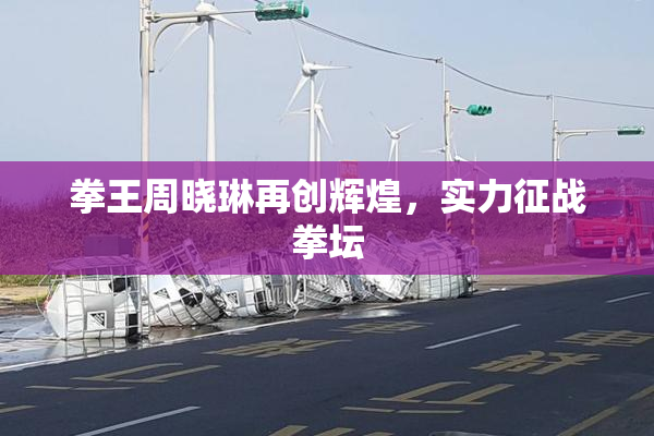 拳王周晓琳再创辉煌，实力征战拳坛