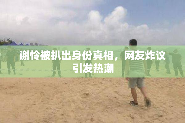 谢怜被扒出身份真相，网友炸议引发热潮