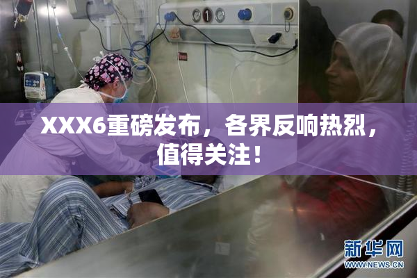 XXX6重磅发布，各界反响热烈，值得关注！