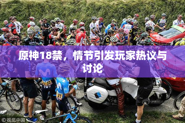 原神18禁，情节引发玩家热议与讨论