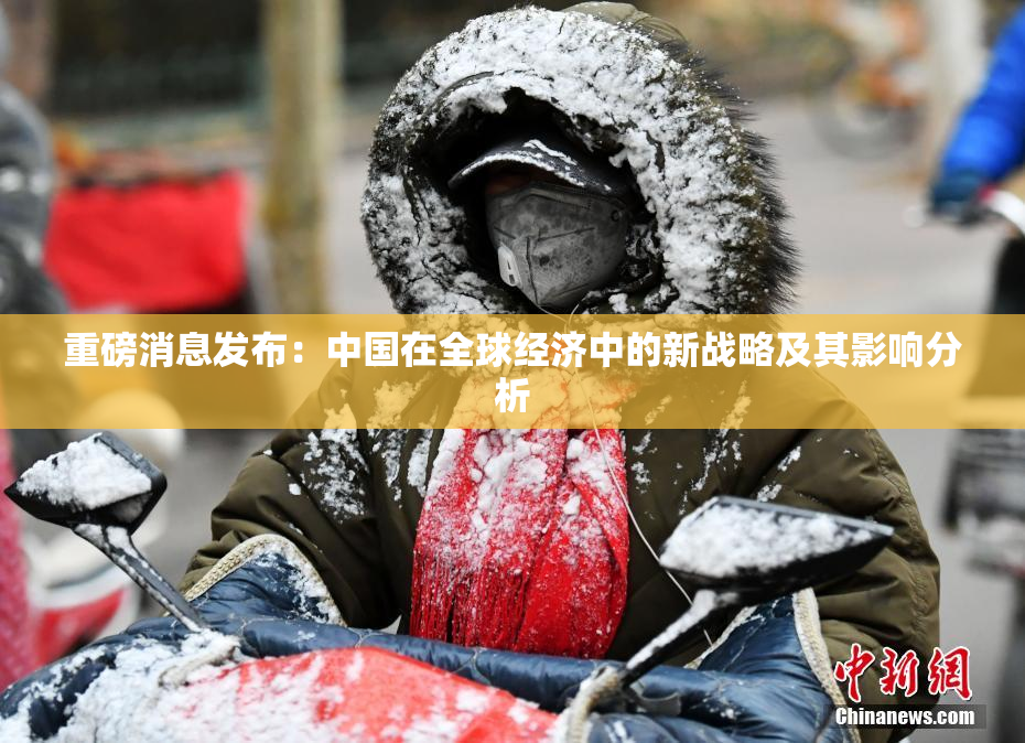 重磅消息发布：中国在全球经济中的新战略及其影响分析