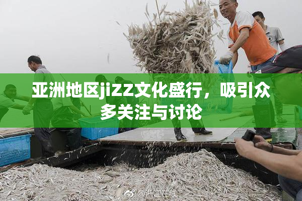 亚洲地区jiZZ文化盛行，吸引众多关注与讨论