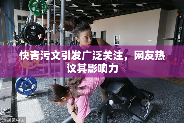 快青污文引发广泛关注，网友热议其影响力