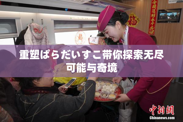 重塑ぱらだいすこ带你探索无尽可能与奇境
