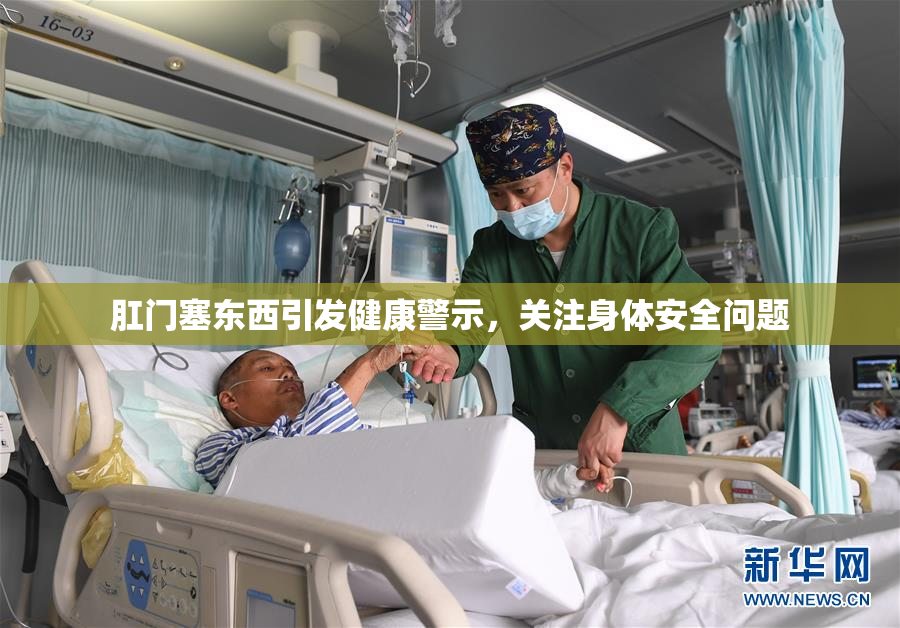 肛门塞东西引发健康警示，关注身体安全问题
