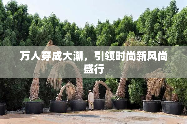 万人穿成大潮，引领时尚新风尚盛行