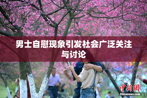 男士自慰现象引发社会广泛关注与讨论
