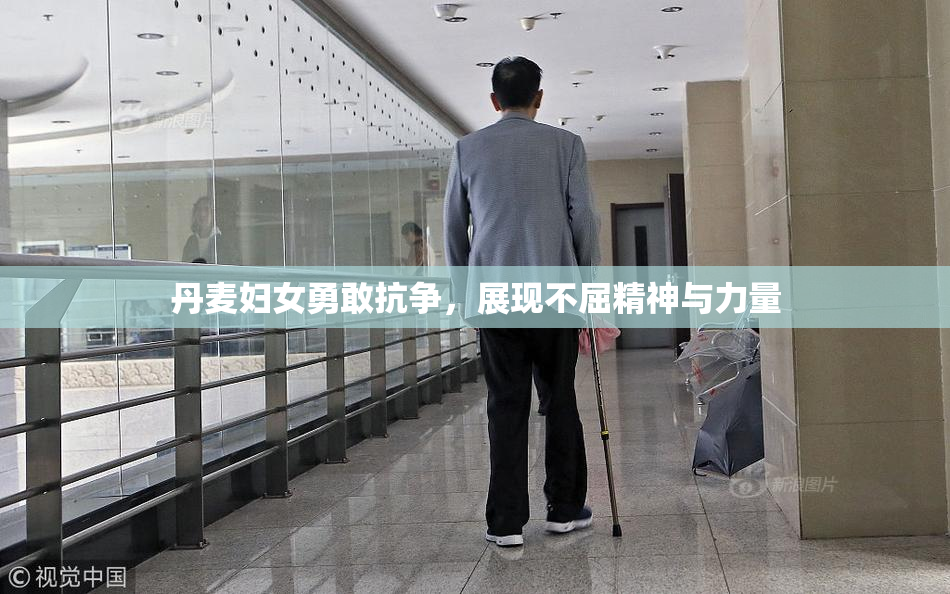 丹麦妇女勇敢抗争，展现不屈精神与力量