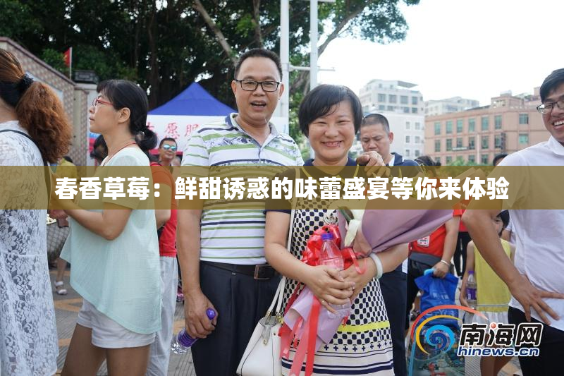春香草莓：鲜甜诱惑的味蕾盛宴等你来体验