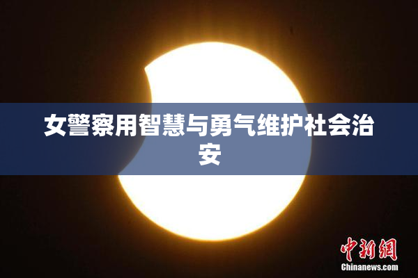 女警察用智慧与勇气维护社会治安