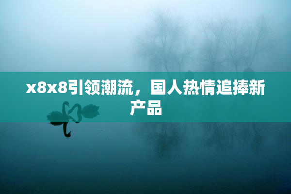 x8x8引领潮流，国人热情追捧新产品