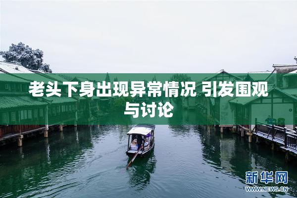 老头下身出现异常情况 引发围观与讨论