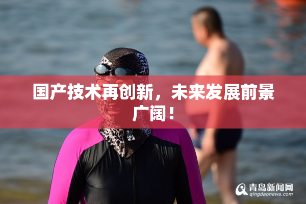 国产技术再创新，未来发展前景广阔！