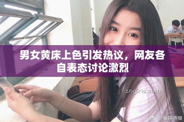 男女黄床上色引发热议，网友各自表态讨论激烈