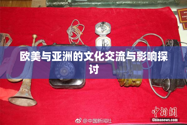 欧美与亚洲的文化交流与影响探讨