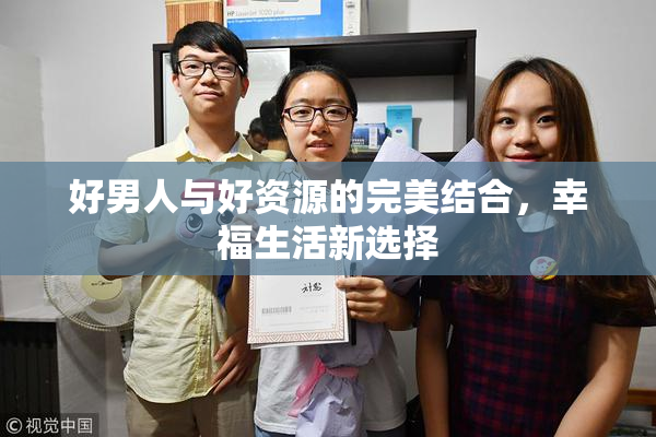 好男人与好资源的完美结合，幸福生活新选择