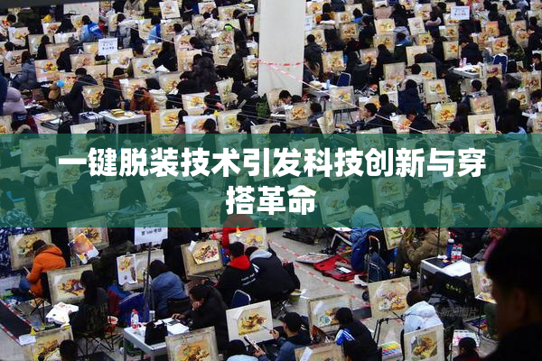 一键脱装技术引发科技创新与穿搭革命