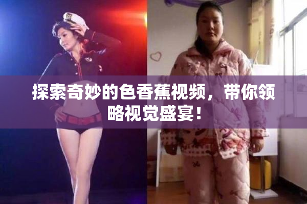 探索奇妙的色香蕉视频，带你领略视觉盛宴！