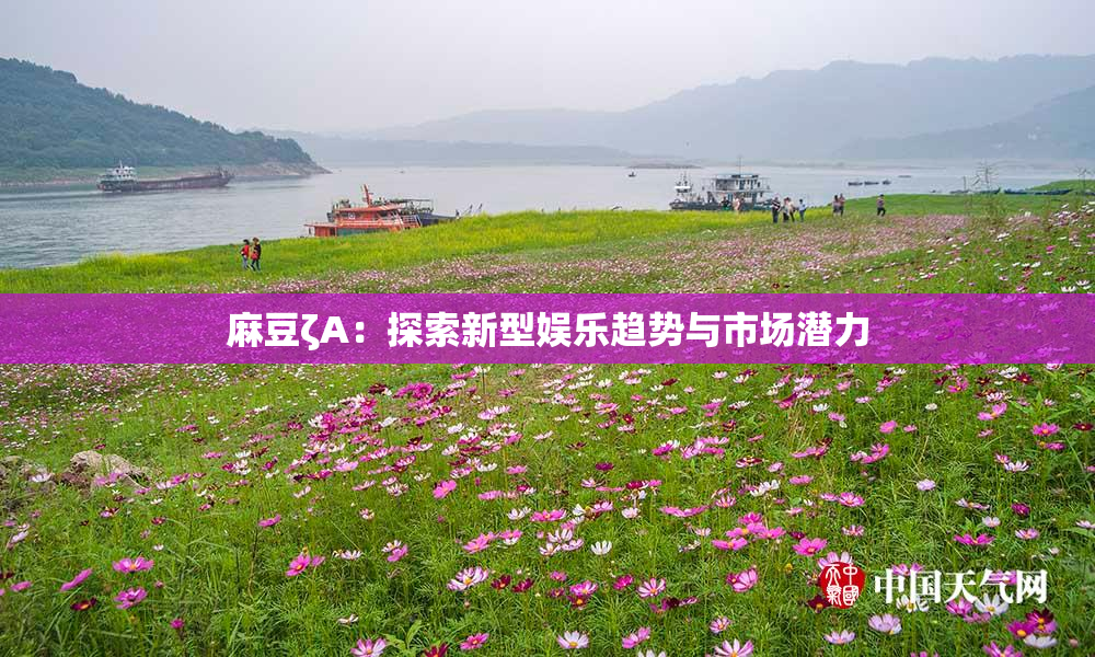 麻豆ζA：探索新型娱乐趋势与市场潜力