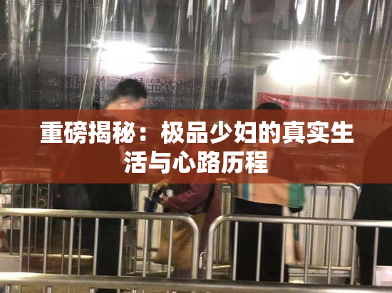 重磅揭秘：极品少妇的真实生活与心路历程