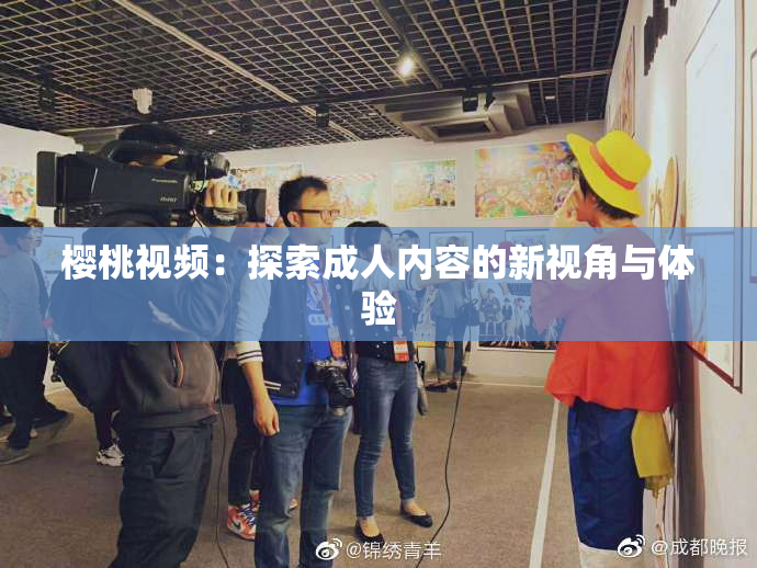 樱桃视频：探索成人内容的新视角与体验