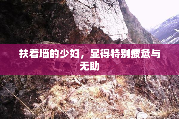 扶着墙的少妇，显得特别疲惫与无助