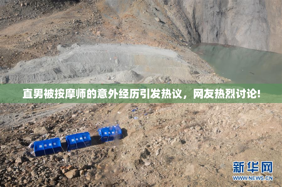 直男被按摩师的意外经历引发热议，网友热烈讨论!