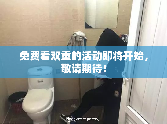 免费看双重的活动即将开始，敬请期待！