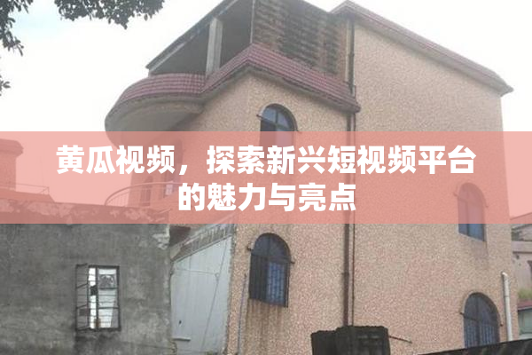 黄瓜视频，探索新兴短视频平台的魅力与亮点