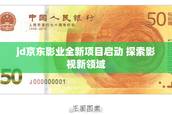 jd京东影业全新项目启动 探索影视新领域