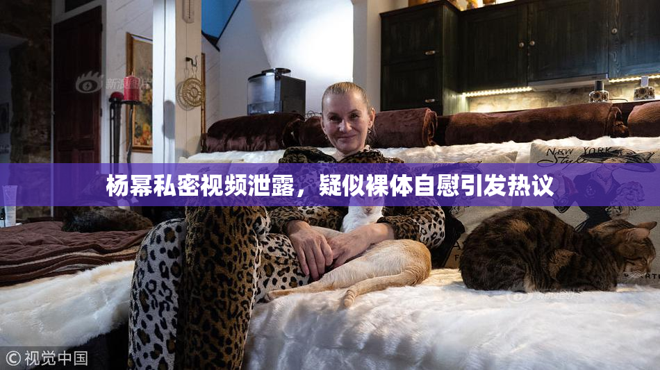 杨幂私密视频泄露，疑似裸体自慰引发热议