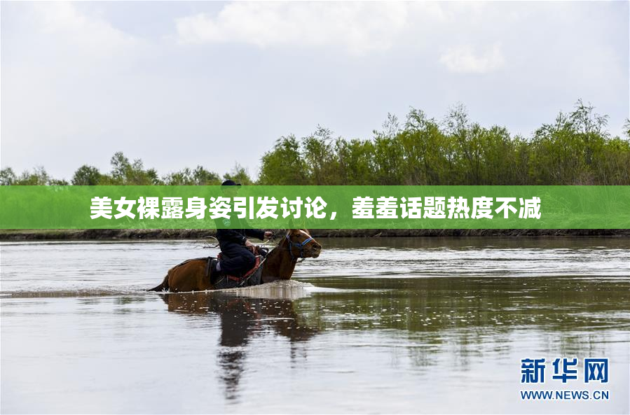美女裸露身姿引发讨论，羞羞话题热度不减