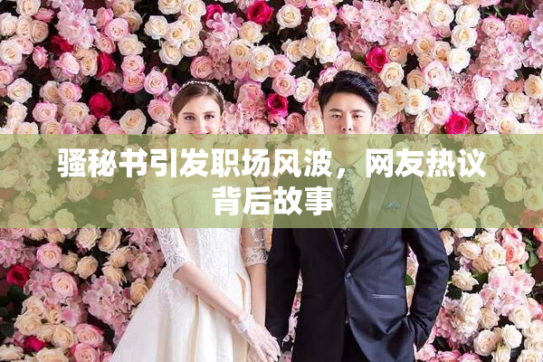 骚秘书引发职场风波，网友热议背后故事