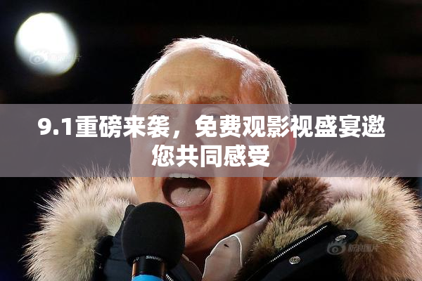 9.1重磅来袭，免费观影视盛宴邀您共同感受