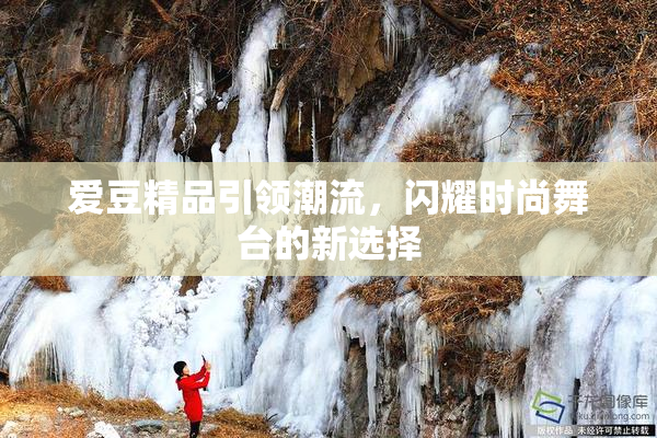 爱豆精品引领潮流，闪耀时尚舞台的新选择