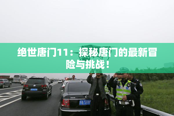 绝世唐门11：探秘唐门的最新冒险与挑战！