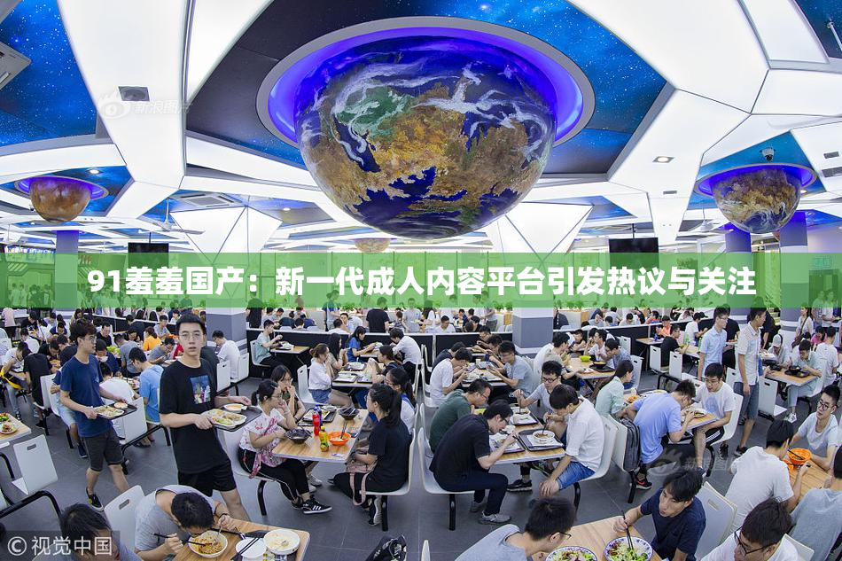 91羞羞国产：新一代成人内容平台引发热议与关注
