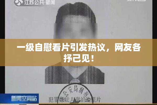 一级自慰看片引发热议，网友各抒己见！