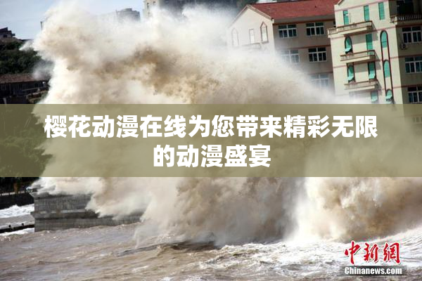 樱花动漫在线为您带来精彩无限的动漫盛宴