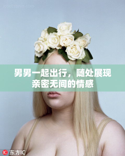 男男一起出行，随处展现亲密无间的情感