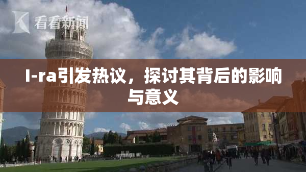 I-ra引发热议，探讨其背后的影响与意义