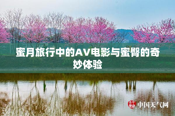 蜜月旅行中的AV电影与蜜臀的奇妙体验