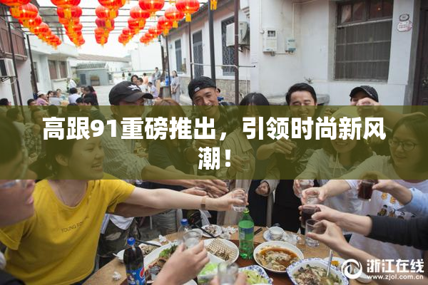高跟91重磅推出，引领时尚新风潮！
