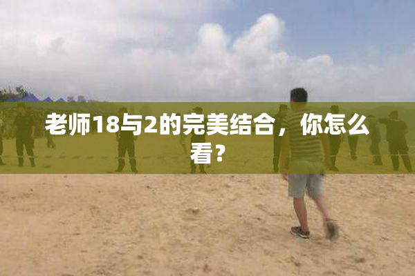 老师18与2的完美结合，你怎么看？