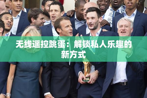 无线遥控跳蛋：解锁私人乐趣的新方式